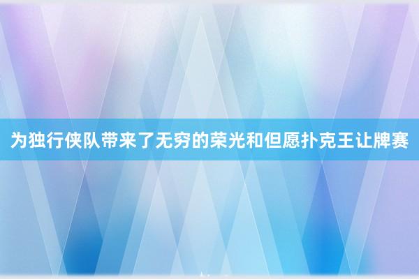 为独行侠队带来了无穷的荣光和但愿扑克王让牌赛