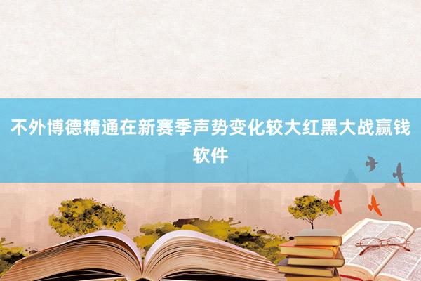 不外博德精通在新赛季声势变化较大红黑大战赢钱软件