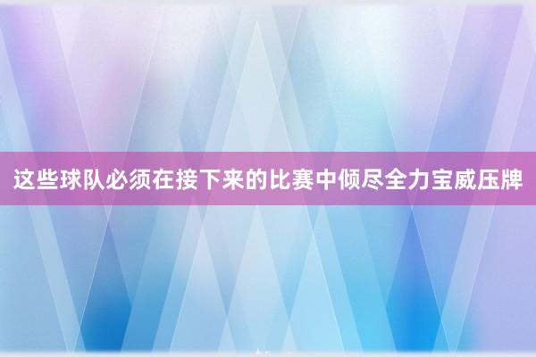 这些球队必须在接下来的比赛中倾尽全力宝威压牌