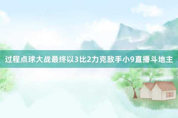 过程点球大战最终以3比2力克敌手小9直播斗地主