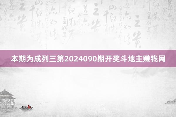 本期为成列三第2024090期开奖斗地主赚钱网