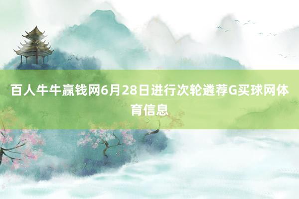 百人牛牛赢钱网6月28日进行次轮遴荐G买球网体育信息