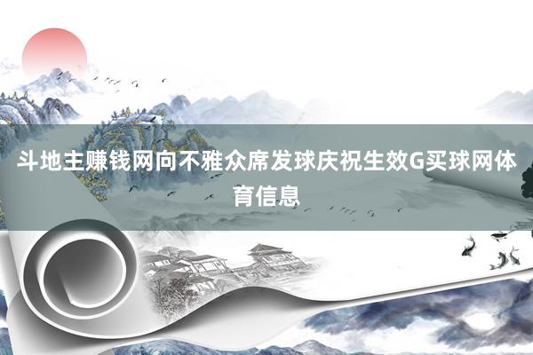 斗地主赚钱网向不雅众席发球庆祝生效G买球网体育信息