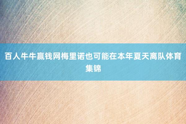 百人牛牛赢钱网梅里诺也可能在本年夏天离队体育集锦