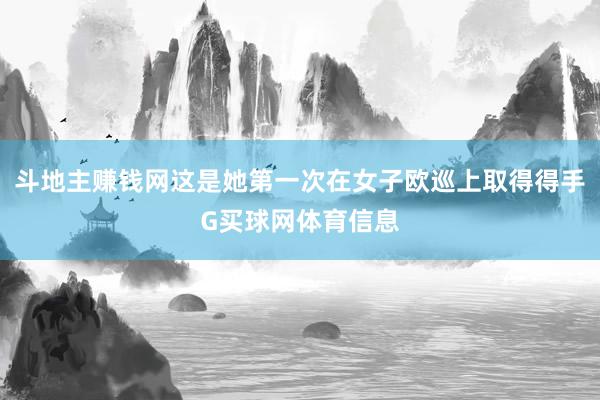 斗地主赚钱网这是她第一次在女子欧巡上取得得手G买球网体育信息