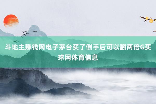 斗地主赚钱网电子茅台买了倒手后可以翻两倍G买球网体育信息