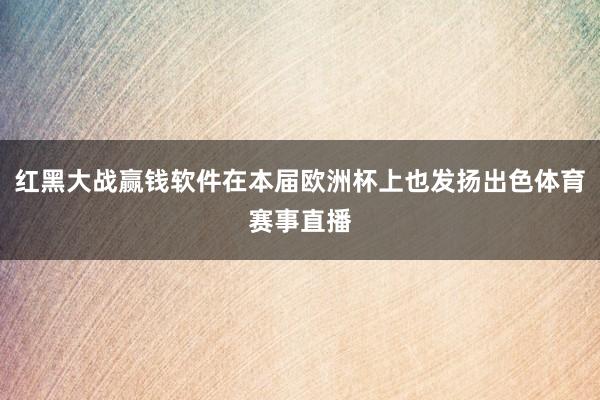 红黑大战赢钱软件在本届欧洲杯上也发扬出色体育赛事直播