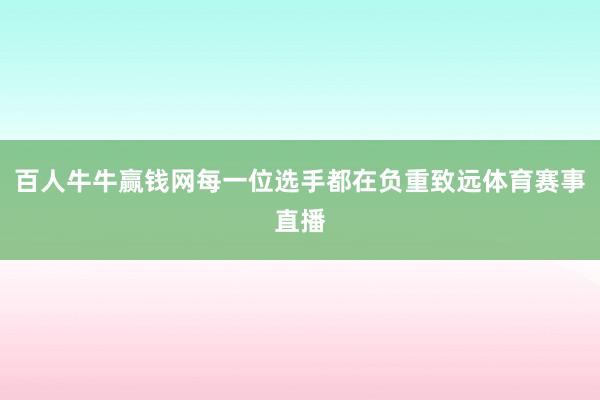 百人牛牛赢钱网每一位选手都在负重致远体育赛事直播