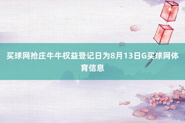 买球网抢庄牛牛权益登记日为8月13日G买球网体育信息