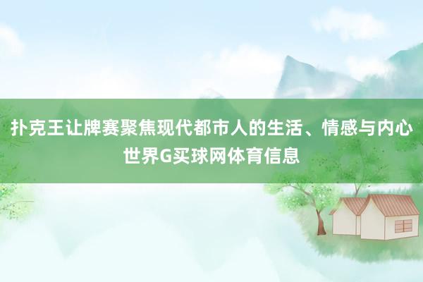 扑克王让牌赛聚焦现代都市人的生活、情感与内心世界G买球网体育信息