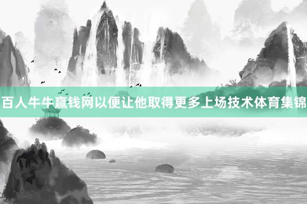 百人牛牛赢钱网以便让他取得更多上场技术体育集锦