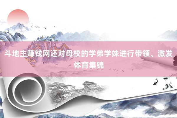 斗地主赚钱网还对母校的学弟学妹进行带领、激发体育集锦