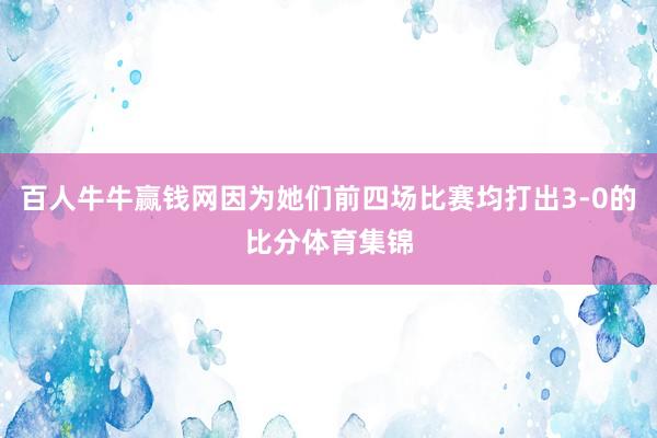 百人牛牛赢钱网因为她们前四场比赛均打出3-0的比分体育集锦