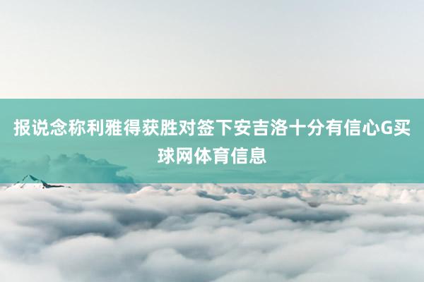 报说念称利雅得获胜对签下安吉洛十分有信心G买球网体育信息