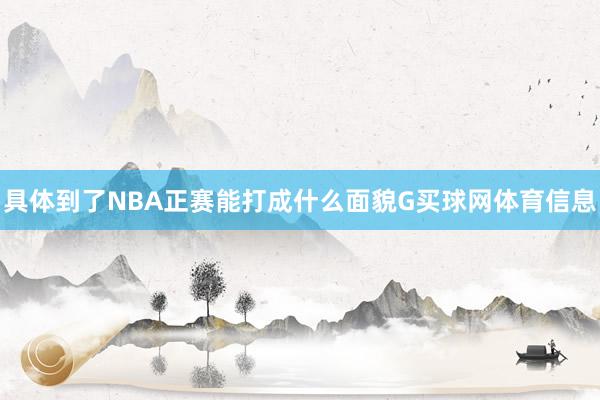 具体到了NBA正赛能打成什么面貌G买球网体育信息