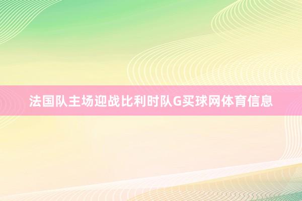 法国队主场迎战比利时队G买球网体育信息