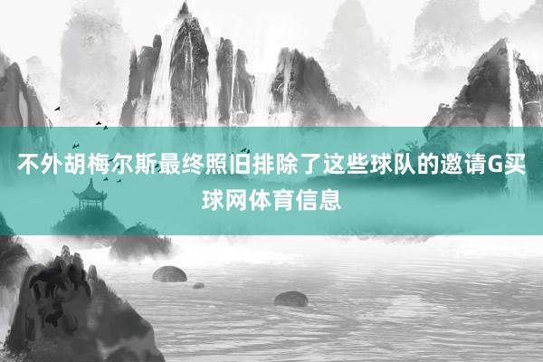 不外胡梅尔斯最终照旧排除了这些球队的邀请G买球网体育信息