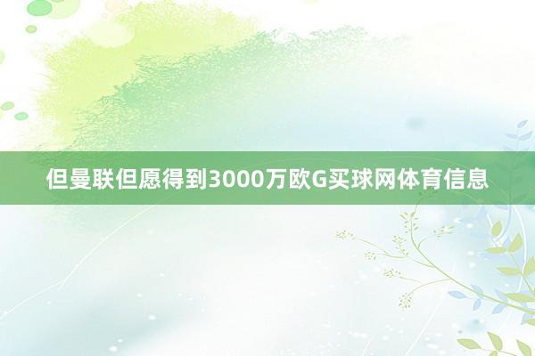 但曼联但愿得到3000万欧G买球网体育信息