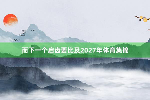 而下一个启齿要比及2027年体育集锦