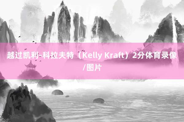 越过凯利-科拉夫特（Kelly Kraft）2分体育录像/图片