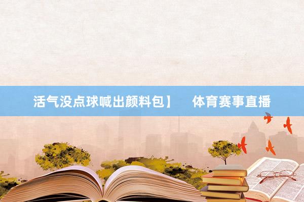 活气没点球喊出颜料包】    体育赛事直播