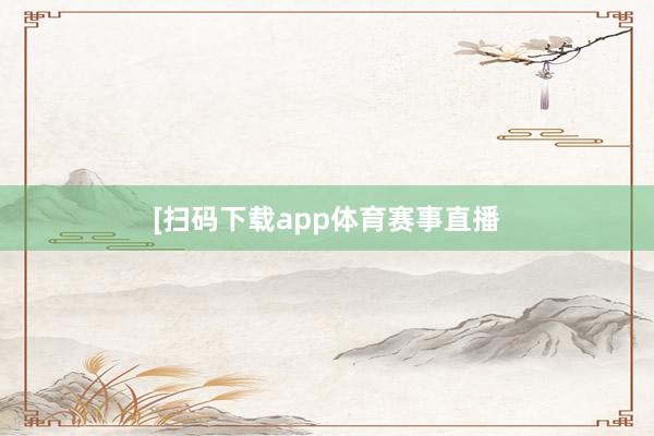 　　　　[扫码下载app体育赛事直播