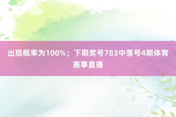 出现概率为100%；　　下期奖号783中落号4期体育赛事直播