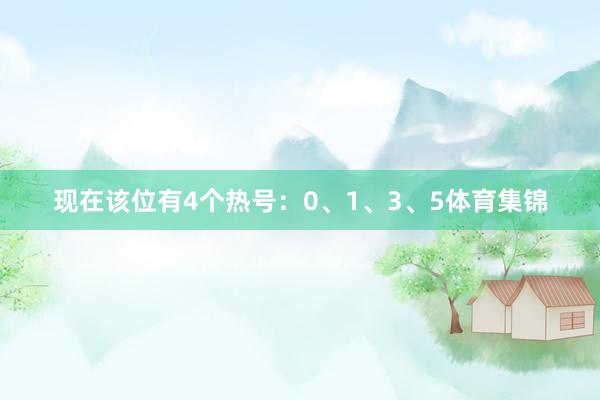 现在该位有4个热号：0、1、3、5体育集锦