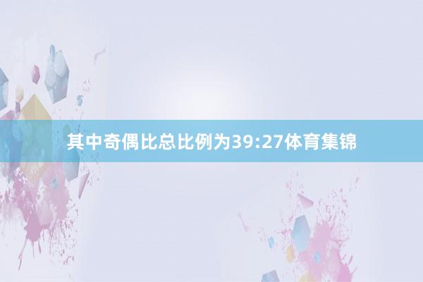 其中奇偶比总比例为39:27体育集锦