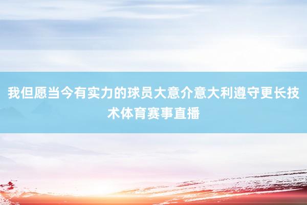 我但愿当今有实力的球员大意介意大利遵守更长技术体育赛事直播