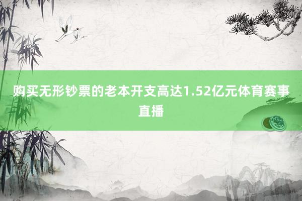 购买无形钞票的老本开支高达1.52亿元体育赛事直播