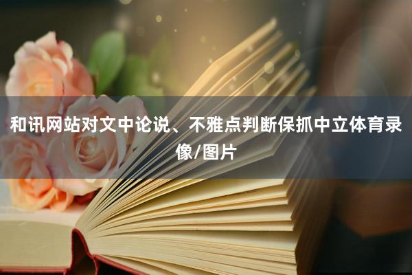 和讯网站对文中论说、不雅点判断保抓中立体育录像/图片