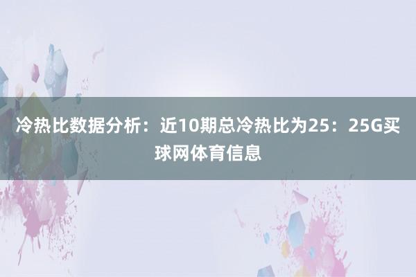 冷热比数据分析：近10期总冷热比为25：25G买球网体育信息