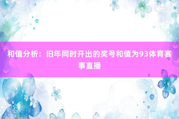 和值分析：旧年同时开出的奖号和值为93体育赛事直播