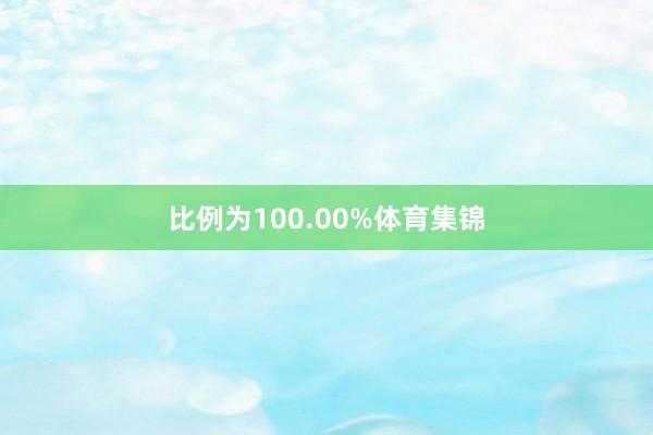 比例为100.00%体育集锦