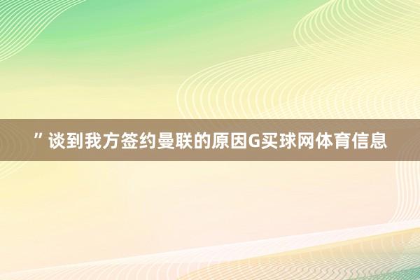 ”　　谈到我方签约曼联的原因G买球网体育信息