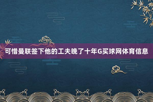 可惜曼联签下他的工夫晚了十年G买球网体育信息