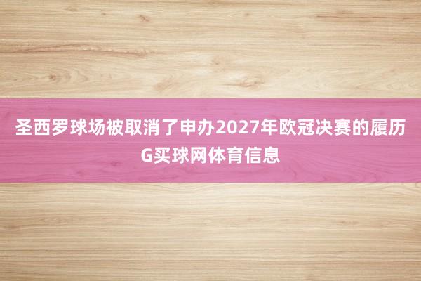 圣西罗球场被取消了申办2027年欧冠决赛的履历G买球网体育信息