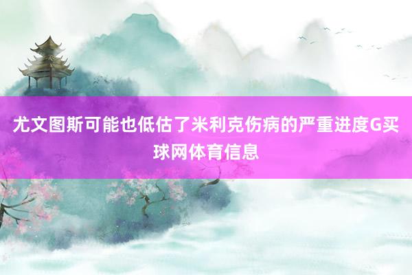 尤文图斯可能也低估了米利克伤病的严重进度G买球网体育信息