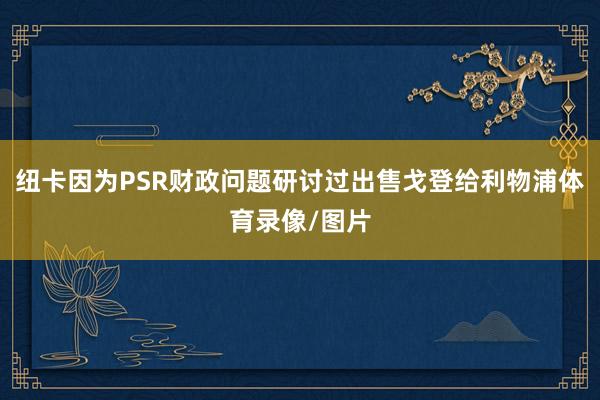 纽卡因为PSR财政问题研讨过出售戈登给利物浦体育录像/图片