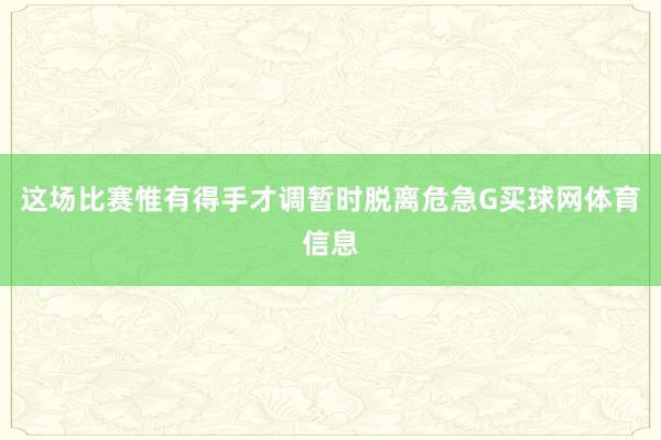 这场比赛惟有得手才调暂时脱离危急G买球网体育信息