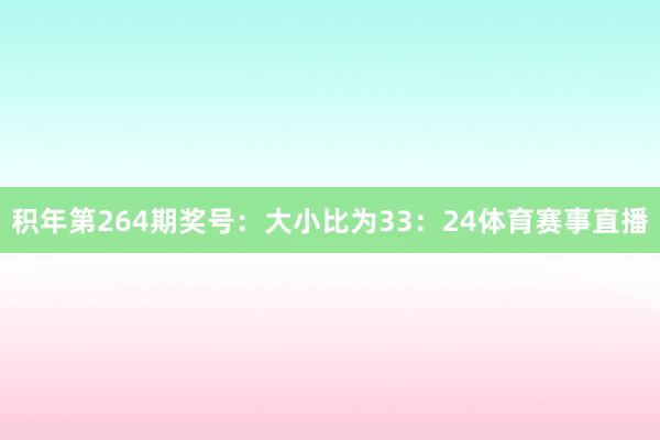 积年第264期奖号：大小比为33：24体育赛事直播