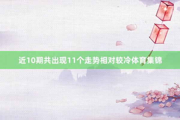 近10期共出现11个走势相对较冷体育集锦