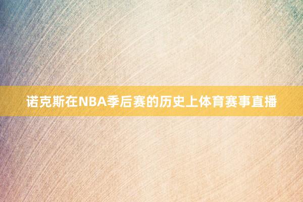 诺克斯在NBA季后赛的历史上体育赛事直播