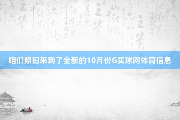 咱们照旧来到了全新的10月份G买球网体育信息