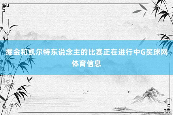 掘金和凯尔特东说念主的比赛正在进行中G买球网体育信息