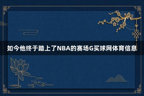 如今他终于踏上了NBA的赛场G买球网体育信息