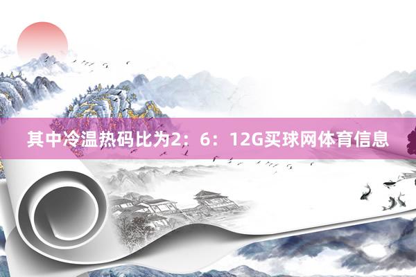 其中冷温热码比为2：6：12G买球网体育信息