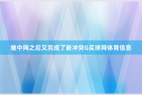 继中网之后又完成了新冲突G买球网体育信息